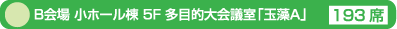 B会場 小ホール棟 5F 多目的大会議室「玉藻Ａ」